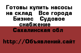 Готовы купить насосы на склад - Все города Бизнес » Судовое снабжение   . Сахалинская обл.